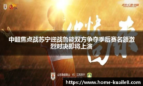 中超焦点战苏宁迎战鲁能双方争夺季后赛名额激烈对决即将上演