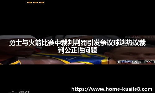 勇士与火箭比赛中裁判判罚引发争议球迷热议裁判公正性问题