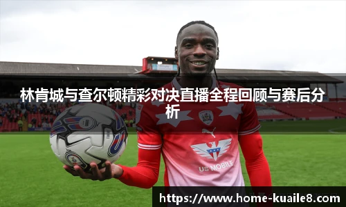 林肯城与查尔顿精彩对决直播全程回顾与赛后分析