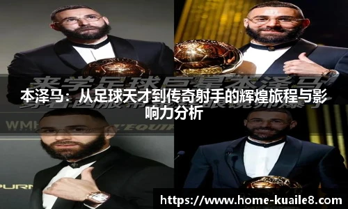 本泽马：从足球天才到传奇射手的辉煌旅程与影响力分析