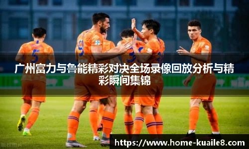 广州富力与鲁能精彩对决全场录像回放分析与精彩瞬间集锦