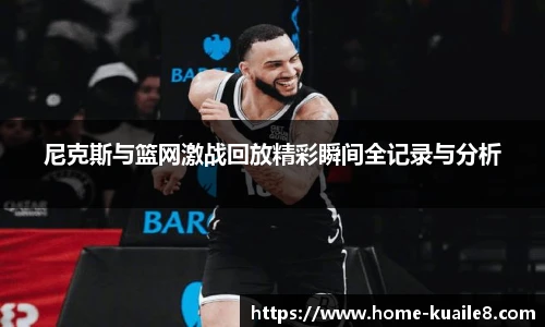 尼克斯与篮网激战回放精彩瞬间全记录与分析