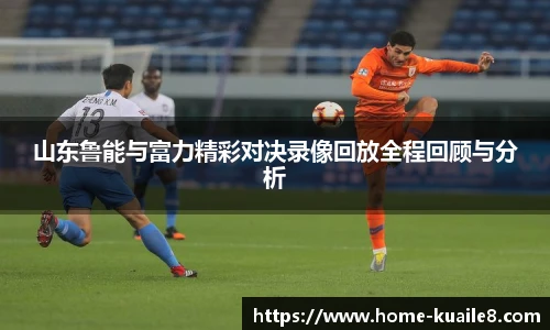 山东鲁能与富力精彩对决录像回放全程回顾与分析