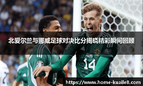 北爱尔兰与挪威足球对决比分揭晓精彩瞬间回顾