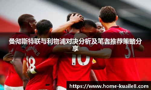 曼彻斯特联与利物浦对决分析及笔者推荐策略分享